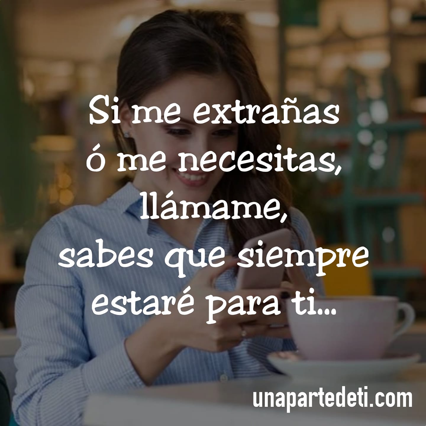 Si me extrañas ó me necesitas, llámame, sabes que siempre estaré para ti...  - Una Parte de Ti